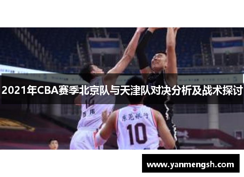 2021年CBA赛季北京队与天津队对决分析及战术探讨